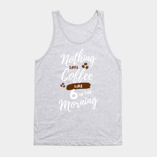 Nothing says coffee like 6 in the morning. Tank Top